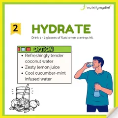 Often, we mistake thirst for hunger. When a craving hits, try drinking 1-2 glasses of water or another hydrating fluid first. You might be surprised at the result.