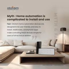 Myth: Home automation is complicated to install and use. Fact: We design our devices to be user-friendly and easy to install. Our smartphone app makes controlling these devices simple for users of all technical abilities.