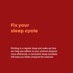 Fix your sleep cycle. Sticking to a regular sleep and wake-up time is one of the most effective ways to adhere to your workout program and feel better prepared for exercise.