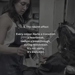 This is what I call the rebirth effect. Every colour marks a transition, a heartbreak, or a reinvention. It's not vanity, it's evolution.
