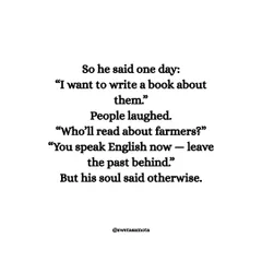 He said, "I want to write a book about them." People laughed. "Who'll read about farmers?" But his soul said otherwise. Your story is valid, even if others don't understand it yet.