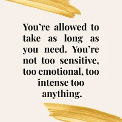 You are allowed to take as long as you need to heal. You are not too sensitive, too emotional, or too intense. Your feelings are valid.