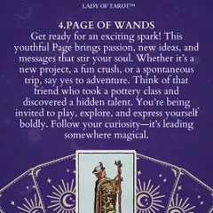 The Page of Wands brings an exciting spark of passion and new ideas. This card invites you to say yes to adventure, whether it's a new creative project or a spontaneous trip. Follow your curiosity, as it is leading you somewhere magical.