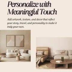 Personalize with meaningful touch. A home comes alive when you add artwork, textures, and decor that reflect your story, travels, and personality. This is how I make a space truly your own.