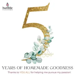 Celebrating five years of homemade goodness. This journey of pursuing my passion has been possible only because of the love and support from all of you. Thank you for being a part of the Humble Flavors family.