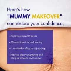 A "Mommy Makeover" can restore your confidence by removing excess fat, tightening muscles, and lifting tissues. It is often performed as a day surgery with minimal downtime.