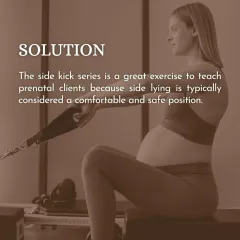 For our prenatal clients, the side-kick series is a great exercise. The side-lying position is typically comfortable and safe, allowing you to strengthen your hips and glutes while supporting your changing body.
