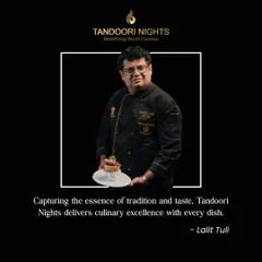 "Capturing the essence of tradition and taste, Tandoori Nights delivers culinary excellence with every dish." - Chef Lalit Tuli, our founder and culinary visionary.