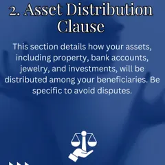 The Asset Distribution clause is where you specify exactly who gets what. I work with you to ensure this section is highly detailed to prevent disputes among beneficiaries over property, bank accounts, or investments.