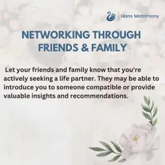 Do not hesitate to let your friends and family know you are looking for a life partner. They can be a valuable source of introductions and recommendations.
