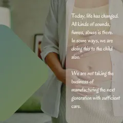 Today's world is full of harsh sounds and stressful environments, which can impact an unborn child. We are not always taking care of the business of manufacturing the next generation with the attention it deserves.
