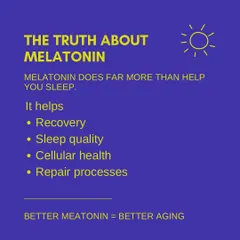 The Truth About Melatonin. Melatonin does far more than just help you sleep. It is a powerful antioxidant that aids in recovery, improves sleep quality, and supports cellular health and repair processes. Better melatonin equals better aging.