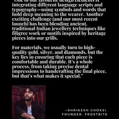 A quote from my interview with The Word Magazine, explaining our design philosophy. I talk about using different language scripts, typography, and traditional Indian techniques like filigree work in our custom grillz.