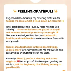 Losing 9 kilos in 2.5 months while still enjoying biryani and pizza? Yes, it's possible! My plans are flexible and designed around your life, proving that you don't need to feel deprived to see results.