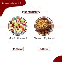 For a mid morning snack during Navratri, a mixed fruit salad and a couple of walnuts are a great choice. This keeps your energy levels stable between meals.