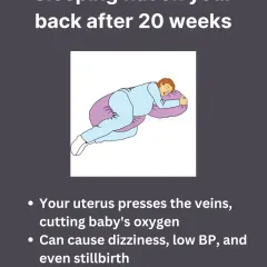 It is critical to avoid sleeping flat on your back after 20 weeks. In this position, the weight of your uterus can press on major veins, reducing oxygen flow to the baby and potentially causing dizziness for you.