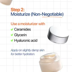 Step 2: Moisturizing is non-negotiable. Always apply a moisturizer with ceramides, glycerin, or hyaluronic acid on slightly damp skin to lock in hydration.