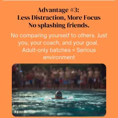 Our adult-only batches mean less distraction and more focus. There are no splashing kids or comparing yourself to others. It is a serious environment for you, your coach, and your goal.