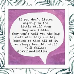 Listening is a key parenting skill I advocate for. When you listen to the little things, you build a foundation of trust that encourages children to share the big things later, because to them, it has always been important.