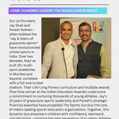 We are honored to be recognized by Forbes India as 'Game Changing Leaders'. This feature highlights the two-decade journey of our co-founders, Jay Shah and Paresh Kothari, in revolutionizing grassroots sports in India. This is a testament to our commitment and the proven success of our sports education model.