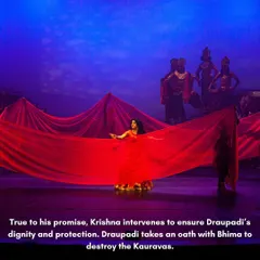 In her moment of deepest despair, Krishna answers Draupadi's call and protects her dignity. This scene is a powerful representation of faith and divine intervention, which we portray using symbolic choreography and evocative stage lighting.