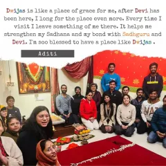 Aditi describes Dwijas as a "place of grace" that strengthens her sadhana and her bond with Sadhguru and Devi. This is the very purpose for which this space was created.