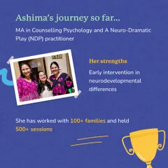 Ashima's journey includes an MA in Counselling Psychology and certification as a Neuro Dramatic Play practitioner. She has worked with over 100 families, specializing in early intervention for neurodevelopmental differences.