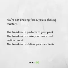 You're not chasing fame, you're chasing mastery. The freedom to perform at your peak. The freedom to make your team and nation proud.