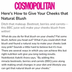 I was thrilled to be featured in Cosmopolitan, where I explained how my BBC juice recipe can give your cheeks a natural, rosy blush. It's all about using the power of nutrition to achieve long-lasting beauty results without relying on makeup.