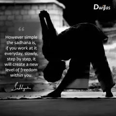A powerful quote from Sadhguru on the nature of sadhana. However simple the practice, if you work at it every day, it will create a new level of freedom within you.