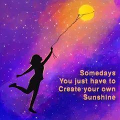 An inspirational artwork showing the silhouette of a girl holding the sun like a balloon against a starry night sky, with the quote "Somedays You just have to Create your own Sunshine".