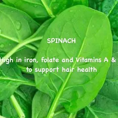 Spinach is an excellent source of nutrients for your hair. It is high in iron, folate, and Vitamins A and C, all of which support scalp health and the hair growth cycle.