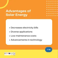 This graphic lists some of the key advantages of solar energy, including decreased electricity bills, diverse applications, low maintenance costs, and continuous advancements in technology.