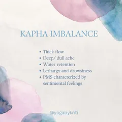 A Kapha imbalance during your cycle may lead to a thick flow, water retention, and feelings of lethargy. Dynamic asanas and a light diet can provide relief.