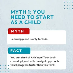 Myth: You need to start as a child. Fact: You can start at any age! Adult learners often progress quickly because of their focus and motivation. It is never too late to begin.