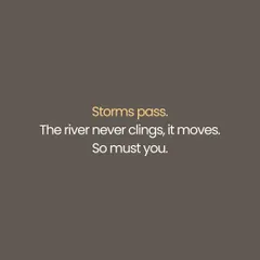 Storms always pass. The river teaches us a valuable lesson: it never clings to the turbulence, it just keeps moving. So must you.