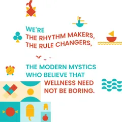 We're the rhythm makers, the rule changers, the modern mystics who believe that wellness need not be boring.