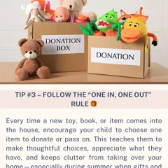 Teach kids about mindful consumption with the "one in, one out" rule. Every time a new toy or book comes in, encourage your child to choose one item to donate, keeping clutter from taking over.
