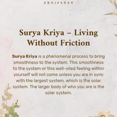 Surya Kriya is a phenomenal process for bringing smoothness to your system, helping you live without friction. It works by aligning your personal cycle with the larger solar system, creating a well oiled feeling within.