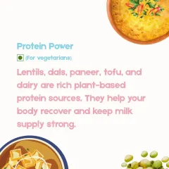 For our vegetarian mothers, we emphasize plant-based protein sources that are vital for recovery. Lentils, dals, paneer, and tofu are excellent for rebuilding tissue, maintaining energy, and keeping your milk supply strong and nourishing.