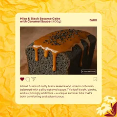 For the adventurous palate, my Miso & Black Sesame Cake. This loaf has a bold, nutty, and earthy flavour, balanced with a silky caramel sauce.