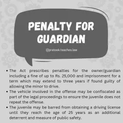 Penalties for Guardians in Juvenile Driving Incidents. The Motor Vehicles Act prescribes strict penalties for a vehicle owner or guardian who allows a minor to drive. This can include a fine of up to Rs. 25,000, imprisonment for up to three years, and confiscation of the vehicle.