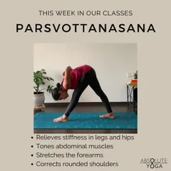 This week we are learning Parsvottanasana, or Intense Side Stretch. This pose is excellent for relieving stiffness in the legs and hips, correcting rounded shoulders, and toning the abdominal muscles.