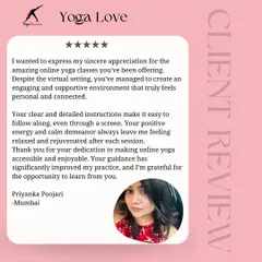 I'm so grateful for clients like Priyanka from Mumbai. Her feedback highlights how my online classes create a personal and connected environment, leaving her feeling relaxed and rejuvenated after each session.
