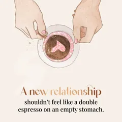 But a new relationship shouldn't feel like a double espresso on an empty stomach.