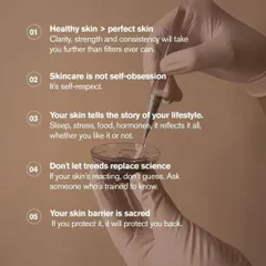 These are the core principles of my practice. I believe in prioritizing healthy skin over perfect skin, using science over trends, and understanding that skincare is a form of self-respect. This philosophy guides every treatment plan I create.