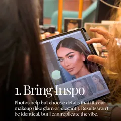 Tip 1: Bring Inspo. Photos of makeup you like help me understand the vibe you're going for, whether it's glam or elegant. I can't replicate it identically, but I can capture the essence.