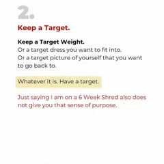 Step two: Keep a specific target. A target weight, a dress you want to fit into, or a picture of yourself you want to get back to. A vague goal gives you no sense of purpose.