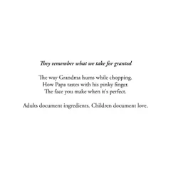 They remember what we take for granted: the way Grandma hums while chopping, the face you make when a dish is perfect. Adults document ingredients. Children document love.