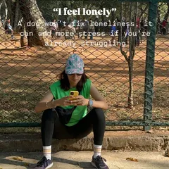 "I feel lonely." A dog is not a quick fix for loneliness and can add more stress if you're already struggling. You need to be in a place where you can support their needs.